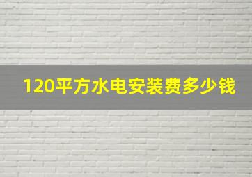 120平方水电安装费多少钱