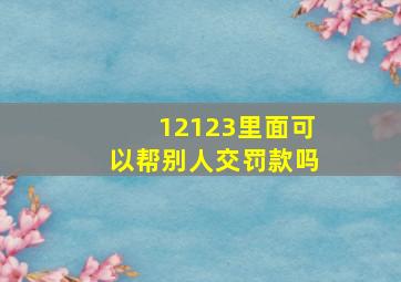 12123里面可以帮别人交罚款吗