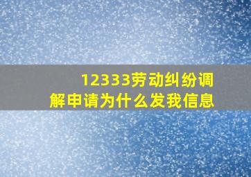 12333劳动纠纷调解申请为什么发我信息