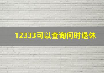 12333可以查询何时退休