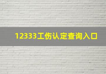 12333工伤认定查询入口