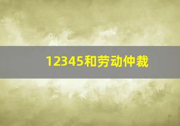 12345和劳动仲裁