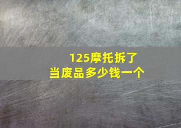 125摩托拆了当废品多少钱一个