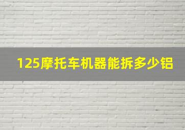 125摩托车机器能拆多少铝