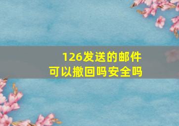 126发送的邮件可以撤回吗安全吗