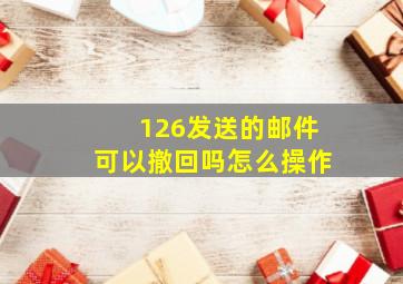 126发送的邮件可以撤回吗怎么操作