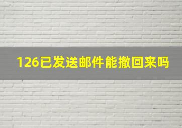 126已发送邮件能撤回来吗