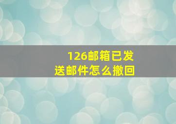 126邮箱已发送邮件怎么撤回