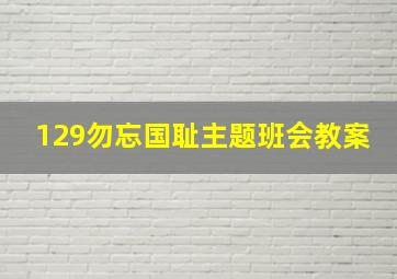 129勿忘国耻主题班会教案