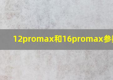 12promax和16promax参数对比