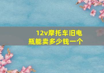 12v摩托车旧电瓶能卖多少钱一个