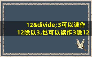 12÷3可以读作12除以3,也可以读作3除12