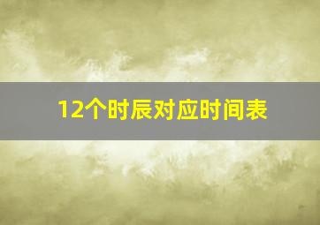 12个时辰对应时间表