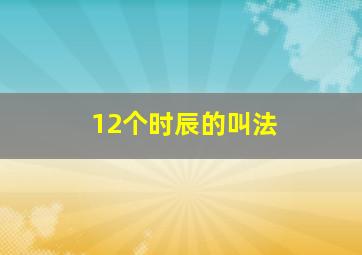 12个时辰的叫法