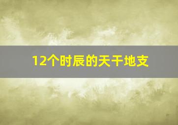 12个时辰的天干地支