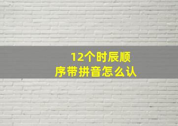 12个时辰顺序带拼音怎么认