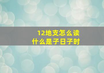 12地支怎么读什么是子日子时