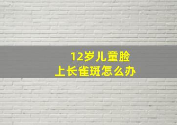 12岁儿童脸上长雀斑怎么办