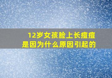 12岁女孩脸上长痘痘是因为什么原因引起的