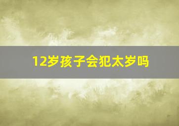 12岁孩子会犯太岁吗