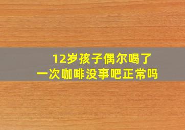 12岁孩子偶尔喝了一次咖啡没事吧正常吗