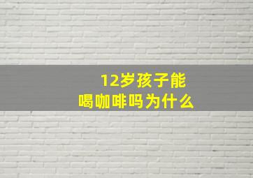 12岁孩子能喝咖啡吗为什么