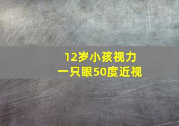 12岁小孩视力一只眼50度近视