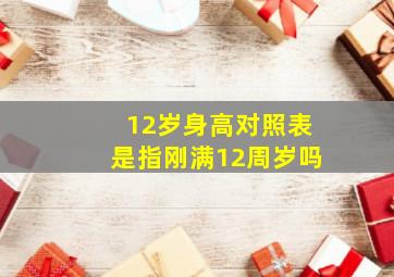 12岁身高对照表是指刚满12周岁吗