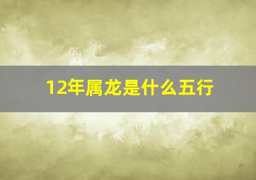 12年属龙是什么五行