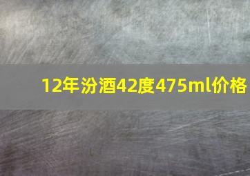 12年汾酒42度475ml价格