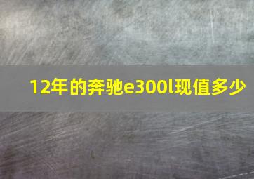 12年的奔驰e300l现值多少