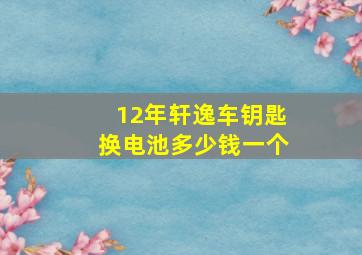 12年轩逸车钥匙换电池多少钱一个