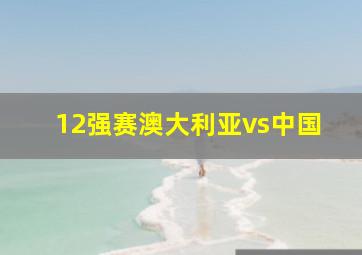 12强赛澳大利亚vs中国