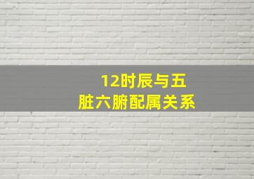 12时辰与五脏六腑配属关系