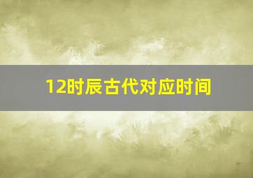 12时辰古代对应时间