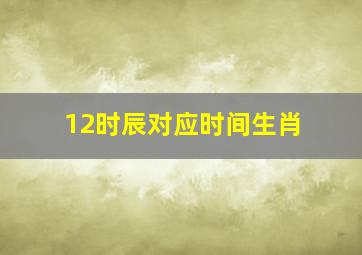 12时辰对应时间生肖