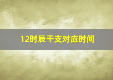 12时辰干支对应时间