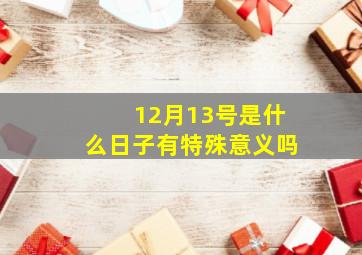 12月13号是什么日子有特殊意义吗