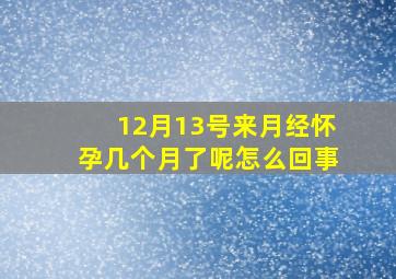 12月13号来月经怀孕几个月了呢怎么回事