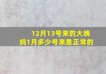 12月13号来的大姨妈1月多少号来是正常的