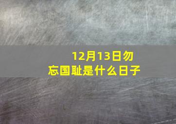 12月13日勿忘国耻是什么日子