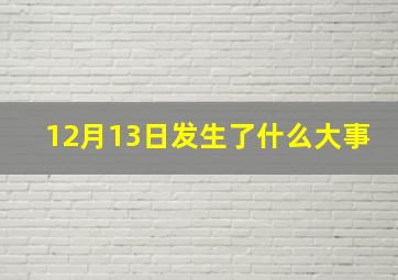 12月13日发生了什么大事