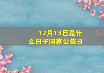 12月13日是什么日子国家公祭日