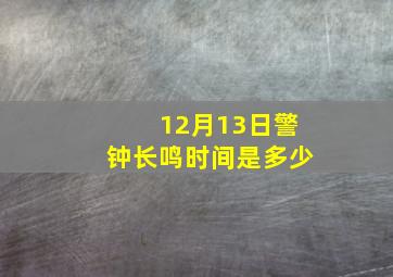 12月13日警钟长鸣时间是多少