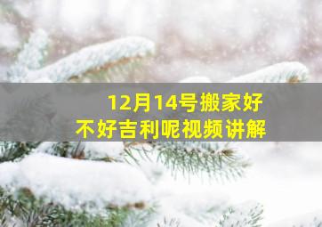 12月14号搬家好不好吉利呢视频讲解