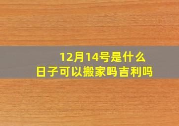 12月14号是什么日子可以搬家吗吉利吗