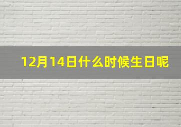 12月14日什么时候生日呢