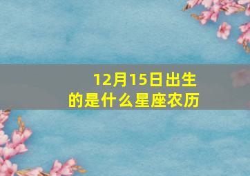 12月15日出生的是什么星座农历