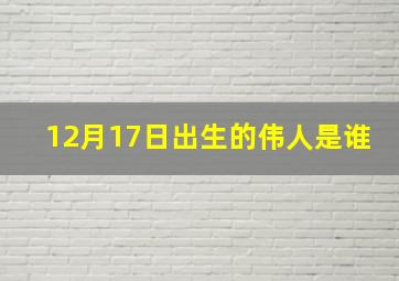 12月17日出生的伟人是谁