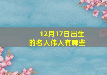 12月17日出生的名人伟人有哪些